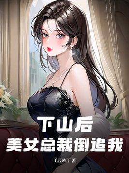 下山后美女总裁倒追我免费阅读漫画